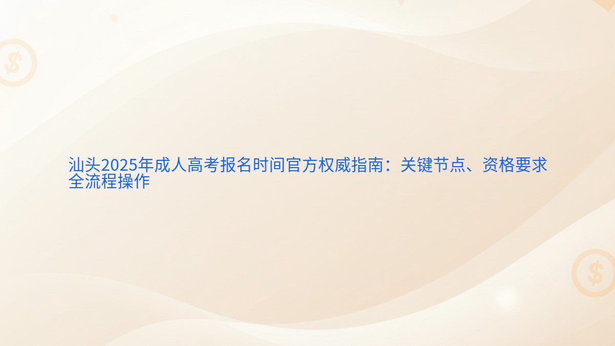 汕头2025年成人高考报名时间官方权威指南：关键节点、资格要求 全流程操作 - 报名主题