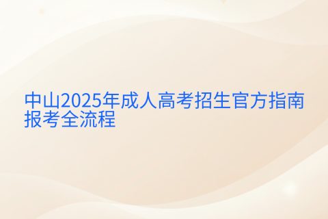 中山2025年成人高考报考全攻略 | 报名时间流程与条件详解