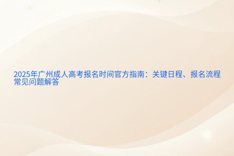 2025年广州成人高考报名指南 | 官方时间安排与报名流程详解