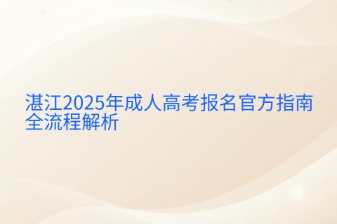 湛江2025年成人高考报名指南 | 官方时间安排与全流程解析