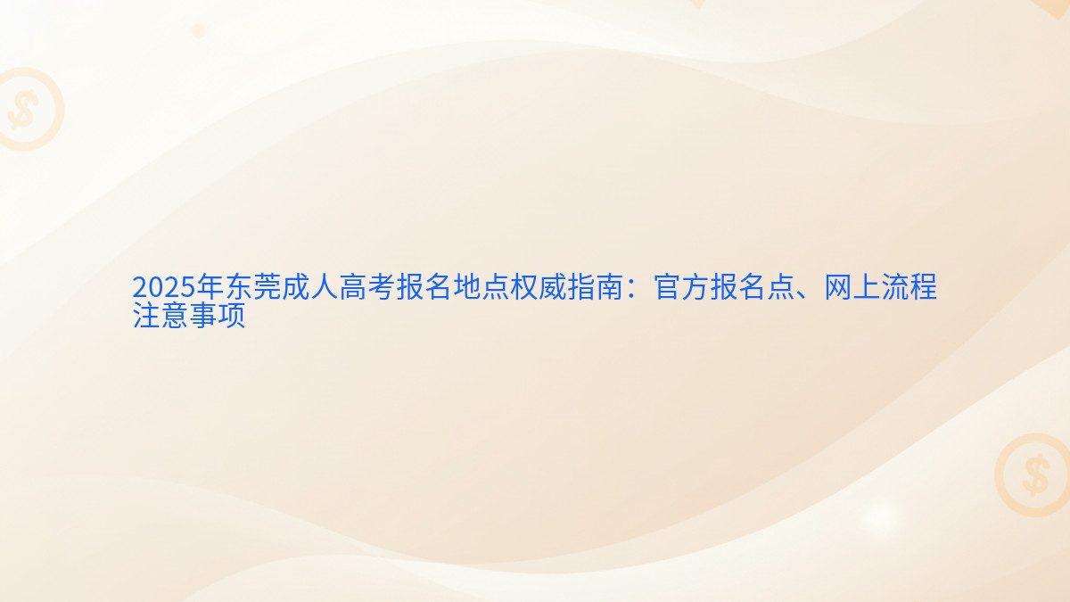 2025年东莞成人高考报名地点权威指南:官方报名点、网上流程 注意事项 - 报名主题