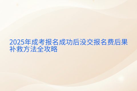 2025年成考报名未缴费后果与补救方法 | 完整指南