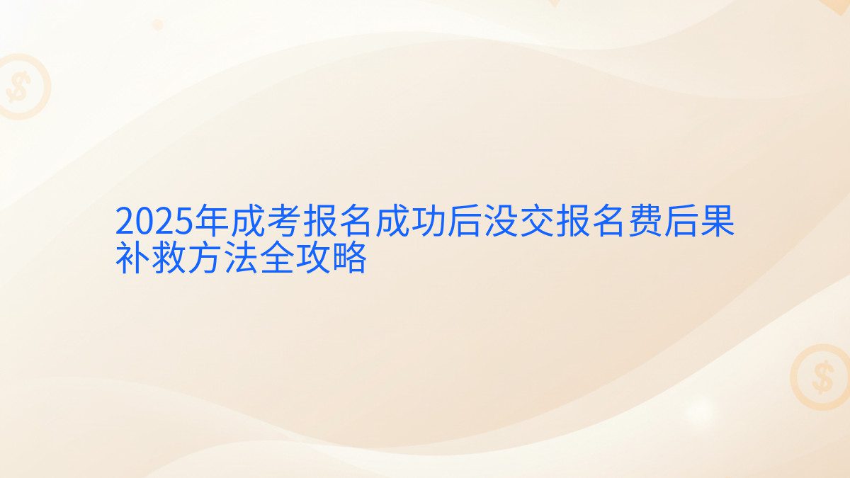 2025年成考报名成功后没交报名费后果 补救方法全攻略 - 报名主题