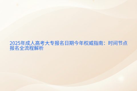 2025年成人高考大专报名指南 | 时间节点与全流程解析
