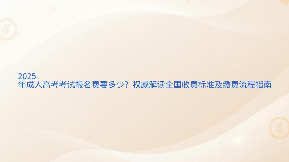 2025 年成人高考考试报名费要多少？权威解读全国收费标准及缴费流程指南 - 报名主题