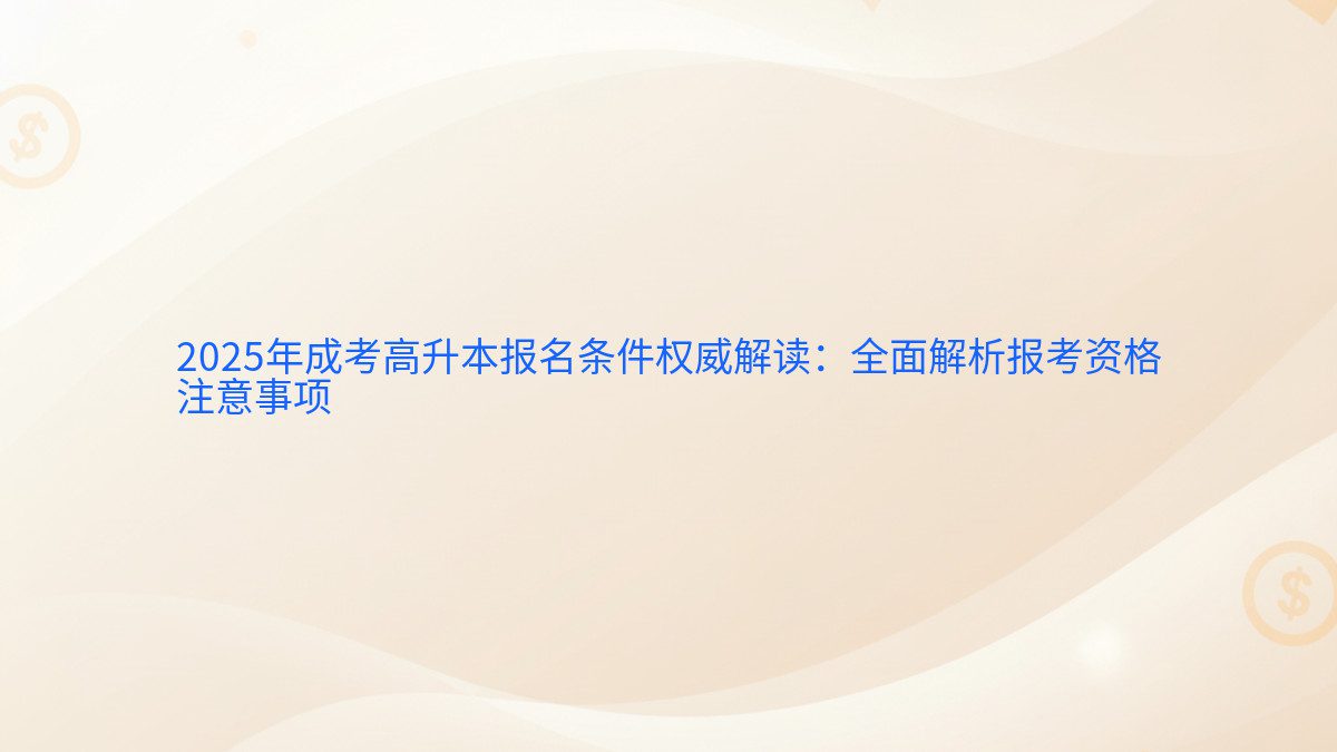 2025年成考高升本报名条件权威解读：全面解析报考资格 注意事项 - 报名主题