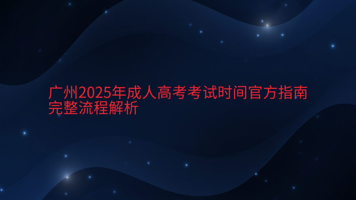 广州2025年成人高考考试时间官方指南 完整流程解析 - 考试主题