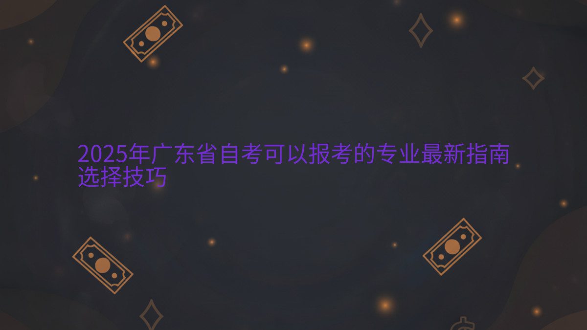 2025年广东省自考可以报考的专业最新指南 选择技巧 - 专业主题
