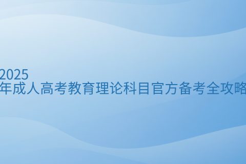 2025成人高考教育理论备考攻略 | 报名时间+考试大纲+复习技巧