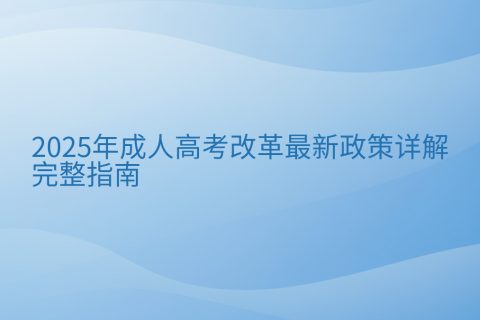 2025年成人高考改革政策详解 | 最新变化与应对指南
