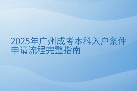 2025年广州成考本科入户条件与申请流程完整指南
