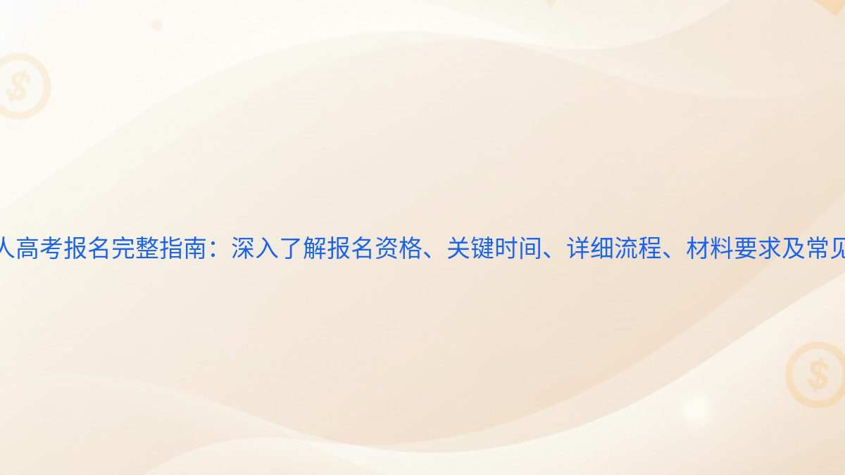 2026 年成人高考报名完整指南：深入了解报名资格、关键时间、详细流程、材料要求及常见问题 - 报名主题