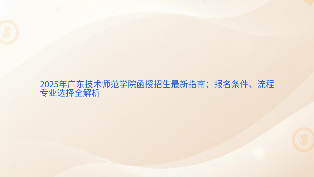 2026年广东技术师范学院函授招生最新指南:报名条件、流程 专业选择全解析 - 报名主题