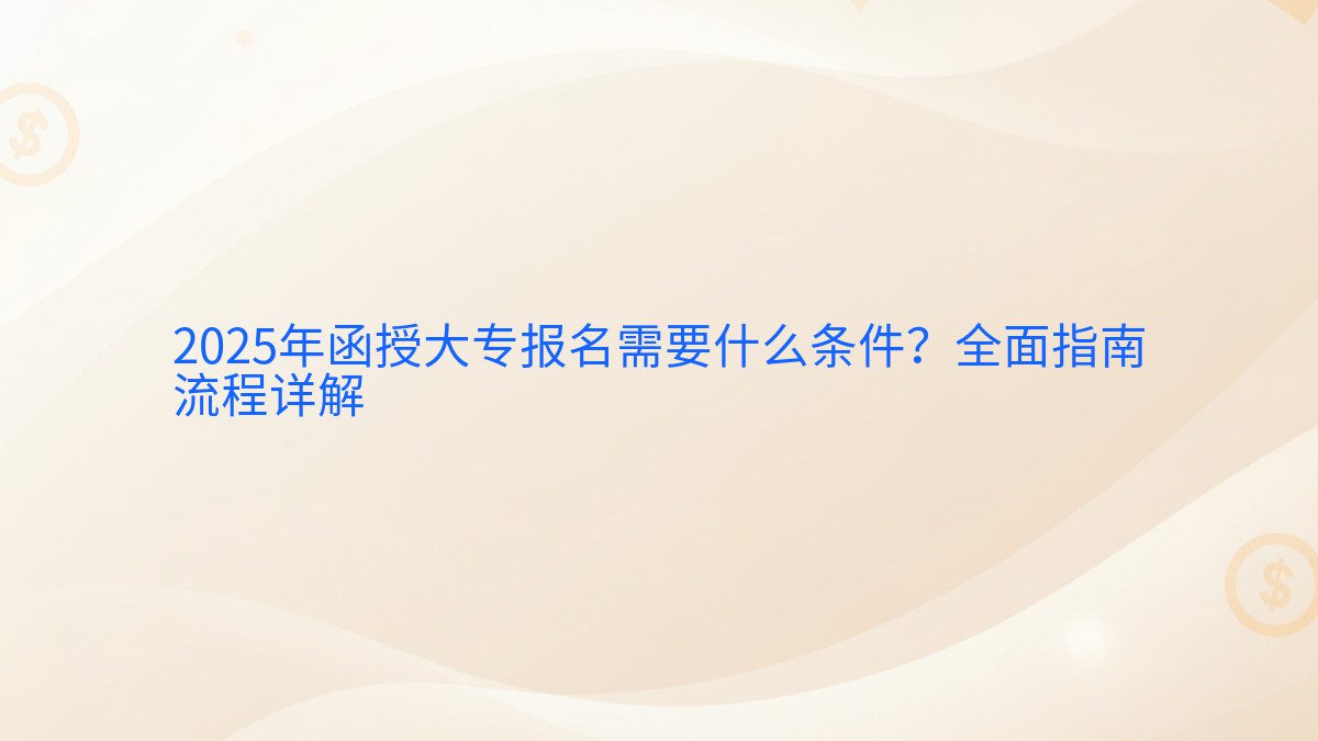 2026年函授大专报名需要什么条件?全面指南 流程详解 - 报名主题