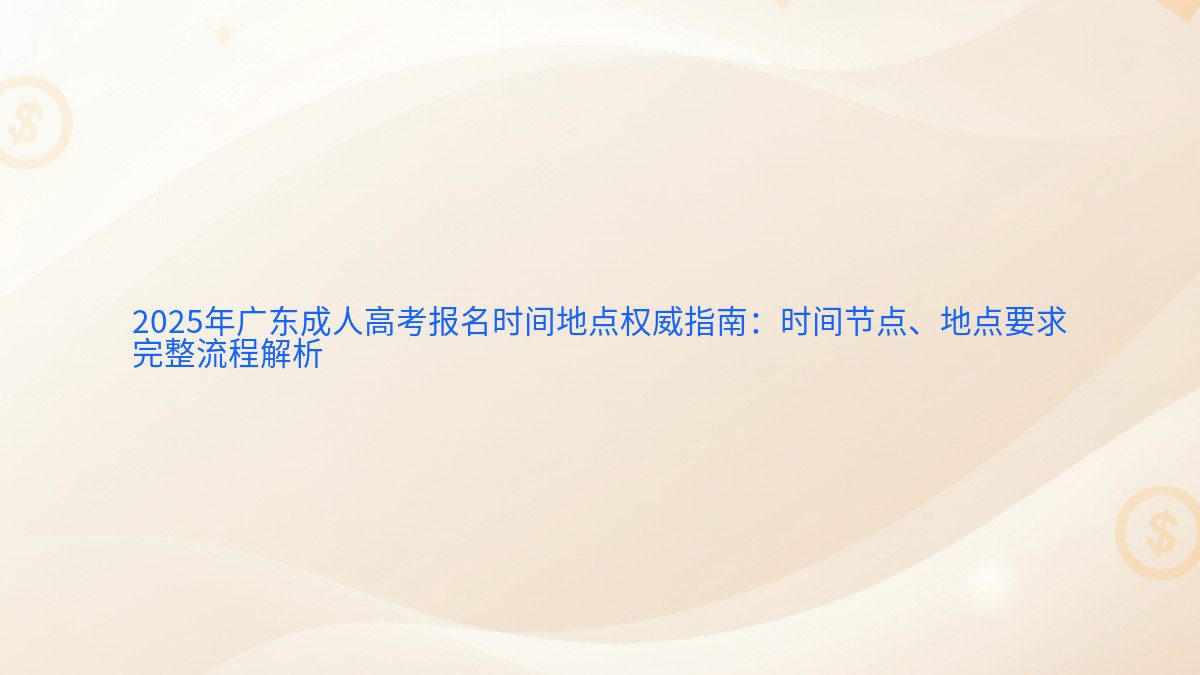 2026年广东成人高考报名时间地点权威指南：时间节点、地点要求 完整流程解析 - 报名主题