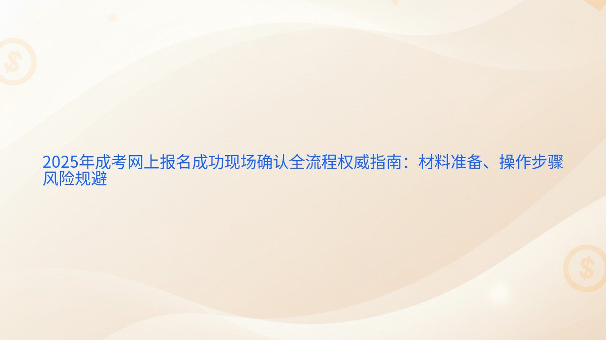 2026年成考网上报名成功现场确认全流程权威指南:材料准备、操作步骤 风险规避 - 报名主题