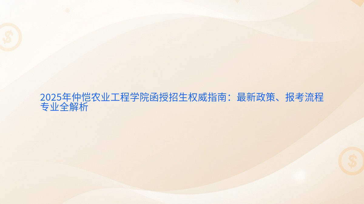 2026年仲恺农业工程学院函授招生权威指南:最新政策、报考流程 专业全解析 - 报名主题