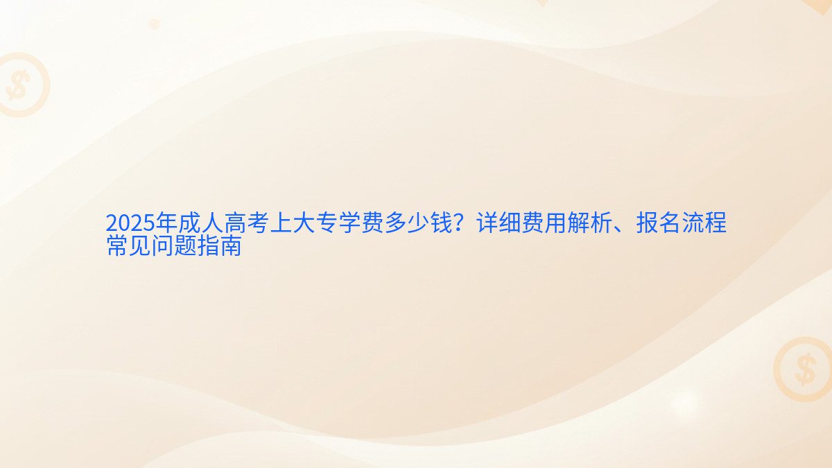 2026年成人高考上大专学费多少钱？详细费用解析、报名流程 常见问题指南 - 报名主题
