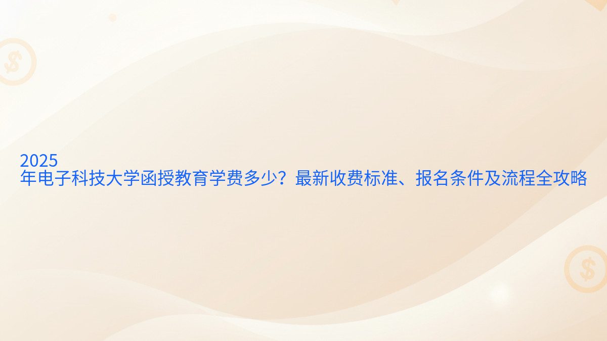 2026 年电子科技大学函授教育学费多少？最新收费标准、报名条件及流程全攻略 - 报名主题