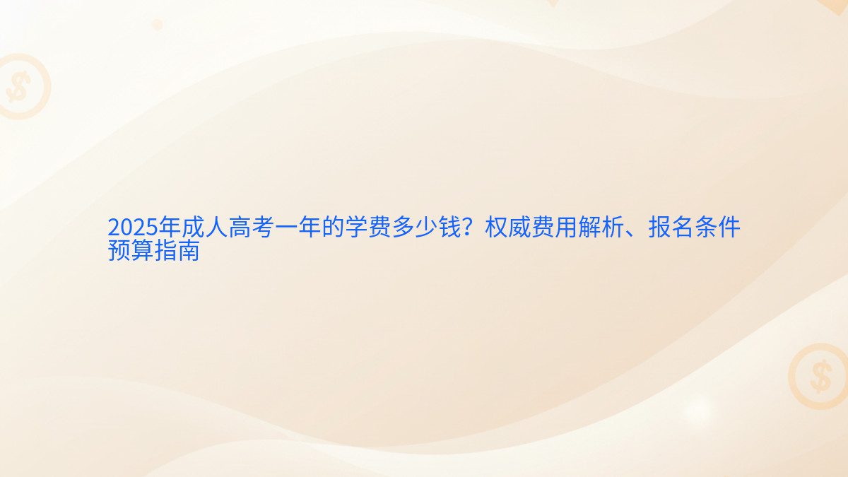 2026年成人高考一年的学费多少钱？权威费用解析、报名条件 预算指南 - 报名主题
