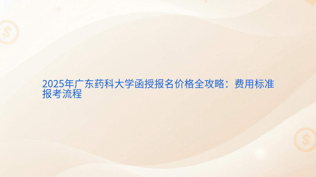 2026年广东药科大学函授报名价格全攻略：费用标准 报考流程 - 报名主题