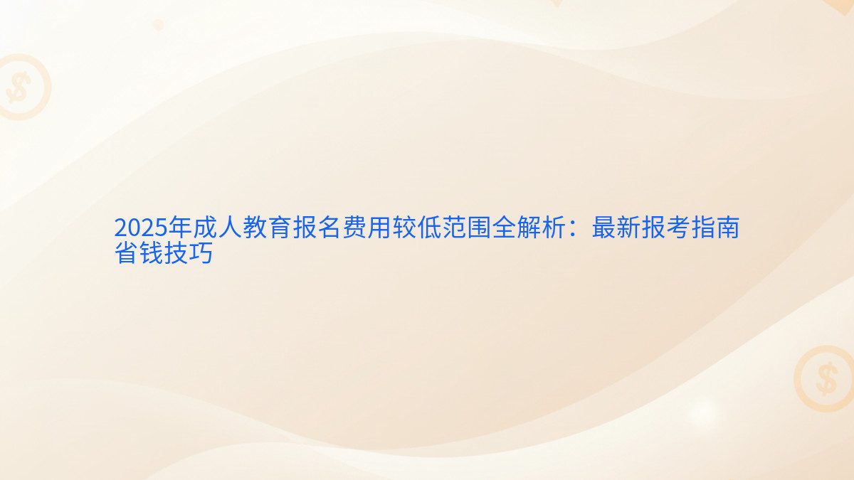 2026年成人教育报名费用较低范围全解析：最新报考指南 省钱技巧 - 报名主题