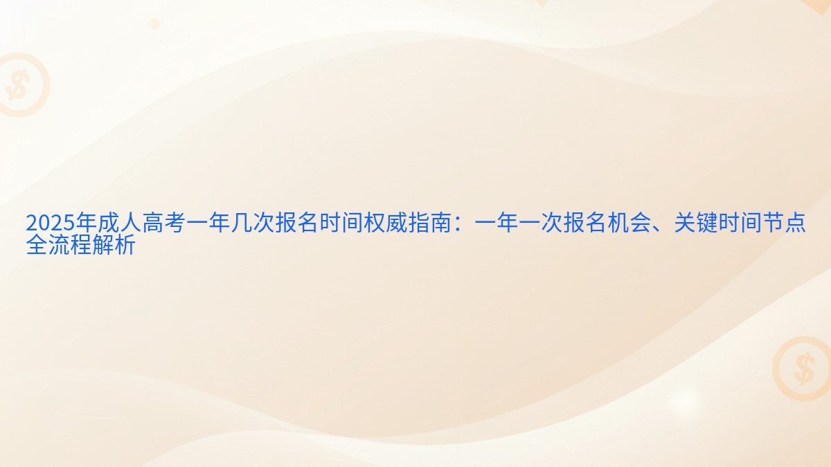 2026年成人高考一年几次报名时间权威指南:一年一次报名机会、关键时间节点 全流程解析 - 报名主题