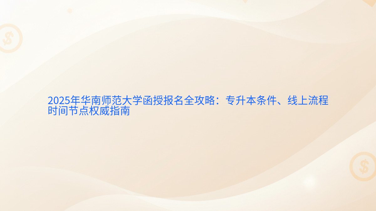 2026年华南师范大学函授报名全攻略:专升本条件、线上流程 时间节点权威指南 - 报名主题
