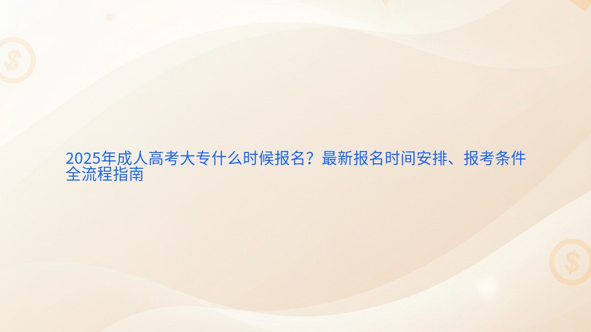 2026年成人高考大专什么时候报名？最新报名时间安排、报考条件 全流程指南 - 报名主题