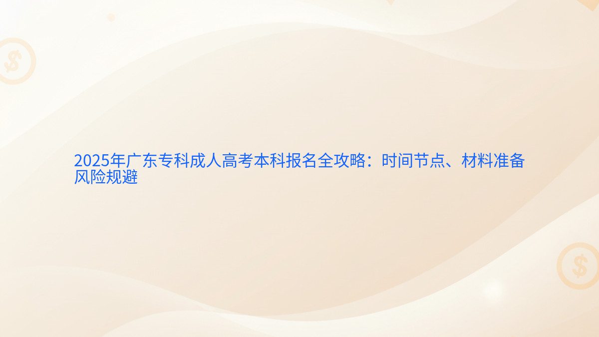 2026年广东专科成人高考本科报名全攻略:时间节点、材料准备 风险规避 - 报名主题