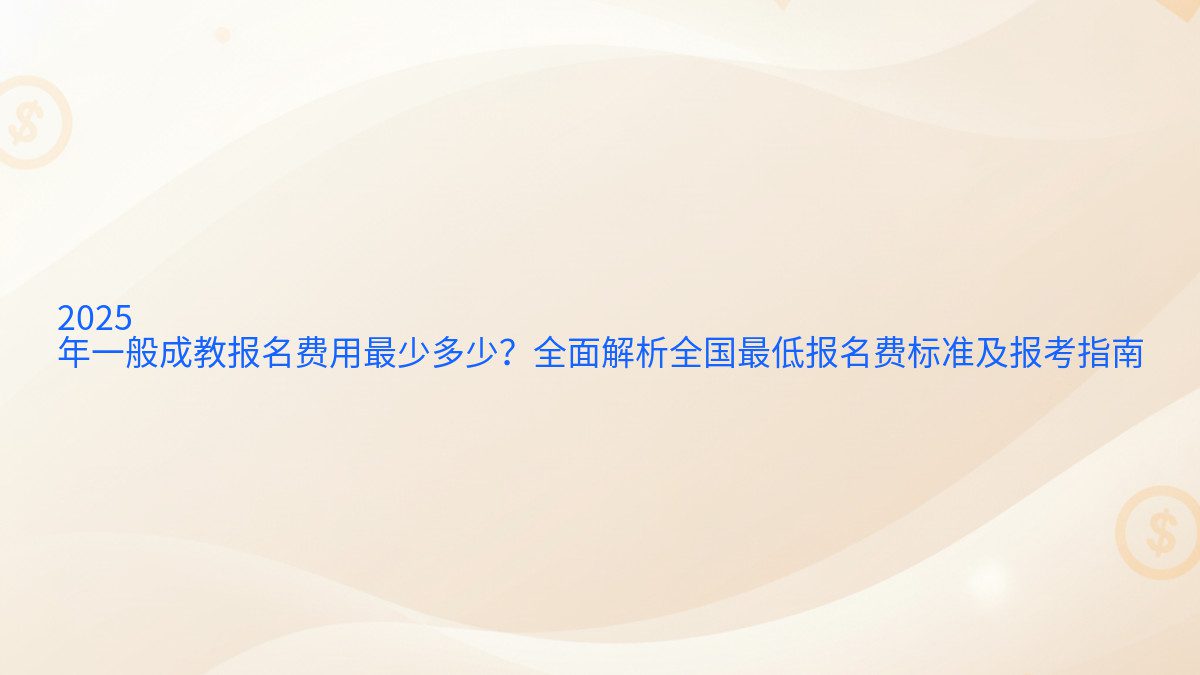 2026 年一般成教报名费用最少多少?全面解析全国最低报名费标准及报考指南 - 报名主题