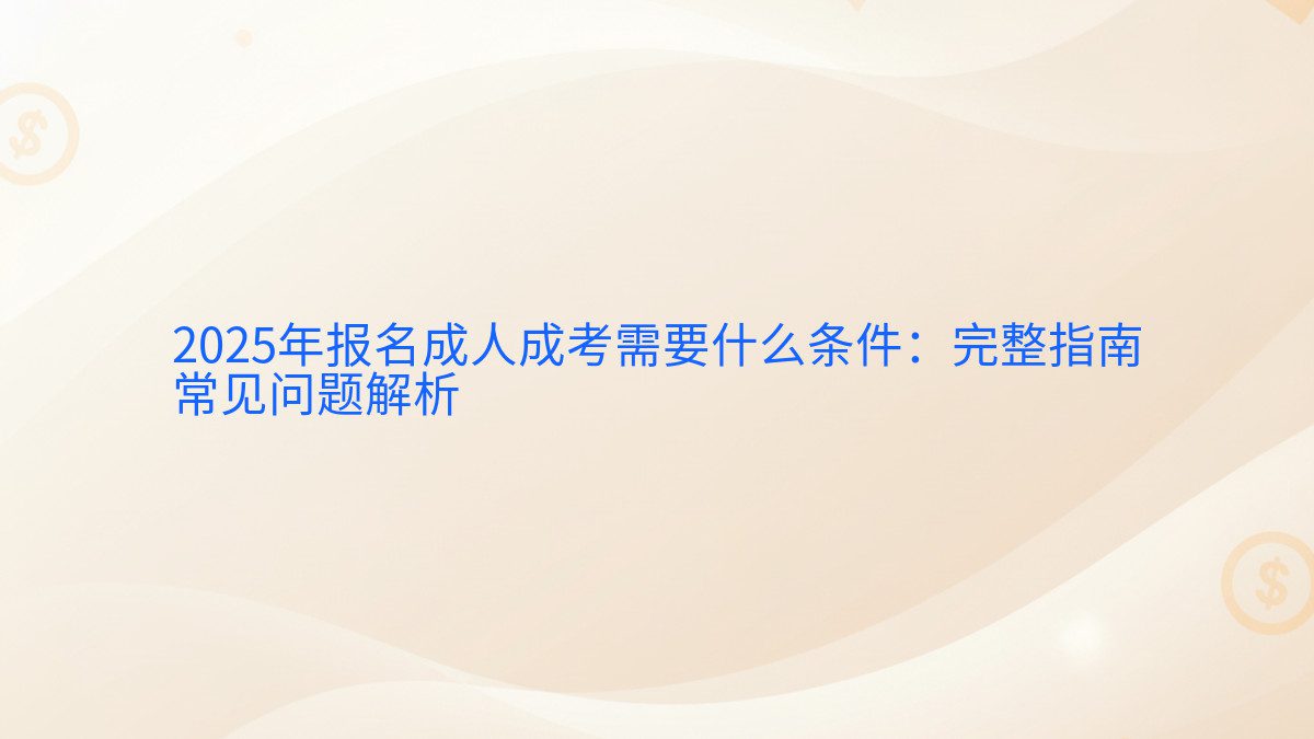 2026年报名成人成考需要什么条件：完整指南 常见问题解析 - 报名主题