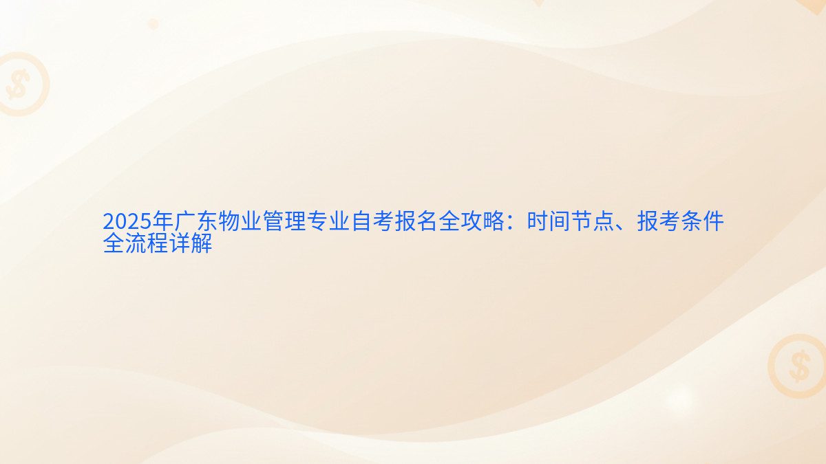 2026年广东物业管理专业自考报名全攻略:时间节点、报考条件 全流程详解 - 报名主题
