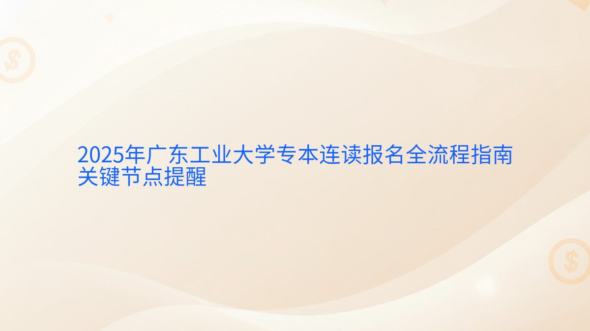 2026年广东工业大学专本连读报名全流程指南 关键节点提醒 - 报名主题