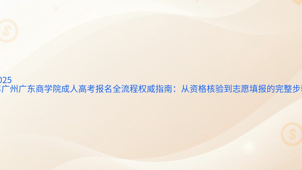 2026 年广州广东商学院成人高考报名全流程权威指南:从资格核验到志愿填报的完整步骤 - 报名主题