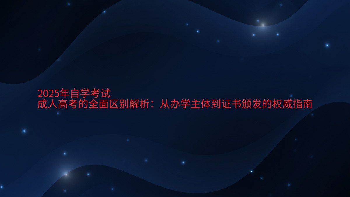 2026年自学考试 成人高考的全面区别解析:从办学主体到证书颁发的权威指南 - 考试主题