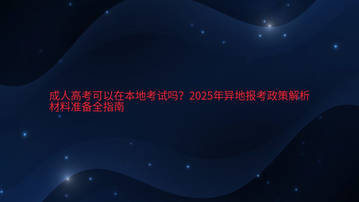 成人高考可以在本地考试吗?2026年异地报考政策解析 材料准备全指南 - 考试主题