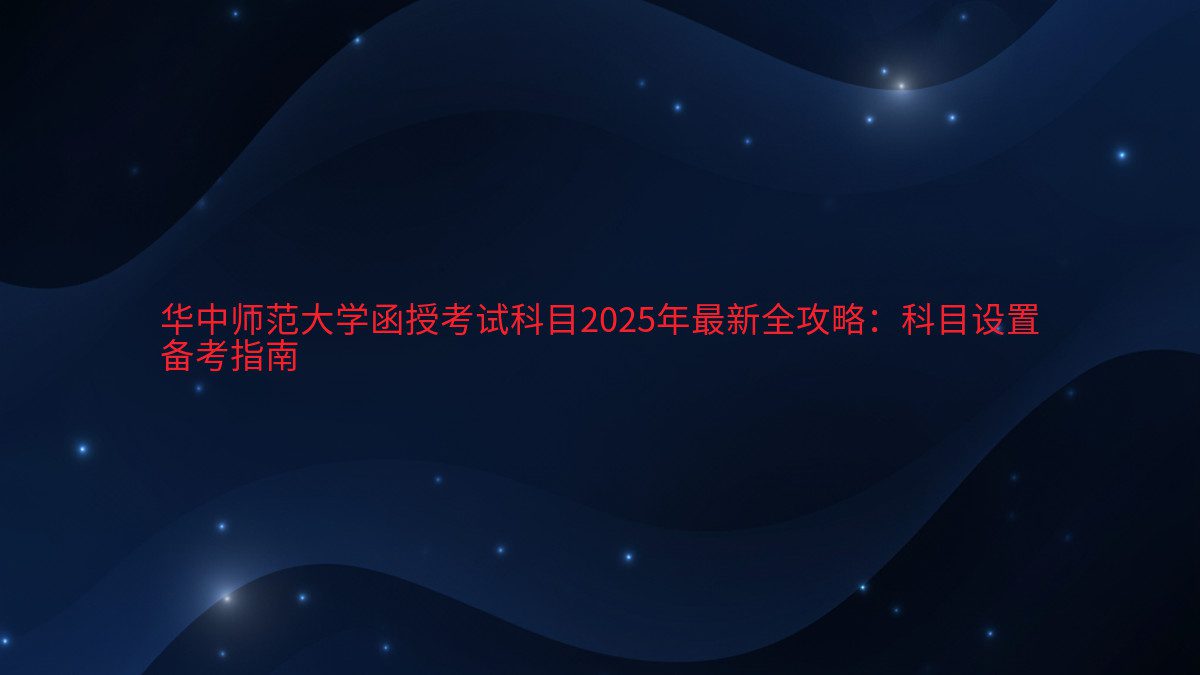 华中师范大学函授考试科目2026年最新全攻略:科目设置 备考指南 - 考试主题