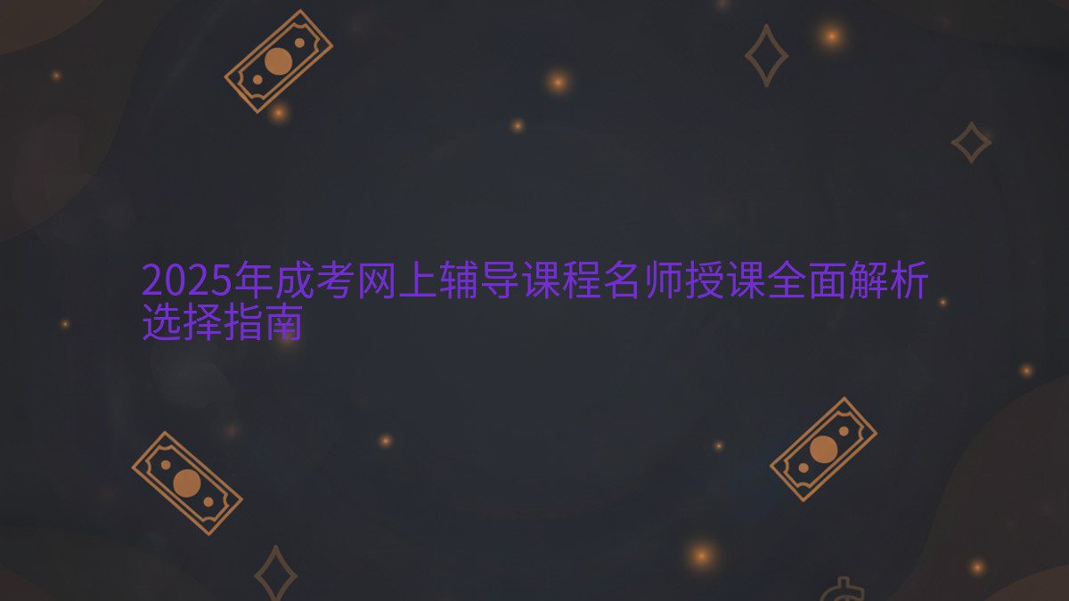 2026年成考网上辅导课程名师授课全面解析 选择指南 - 专业主题