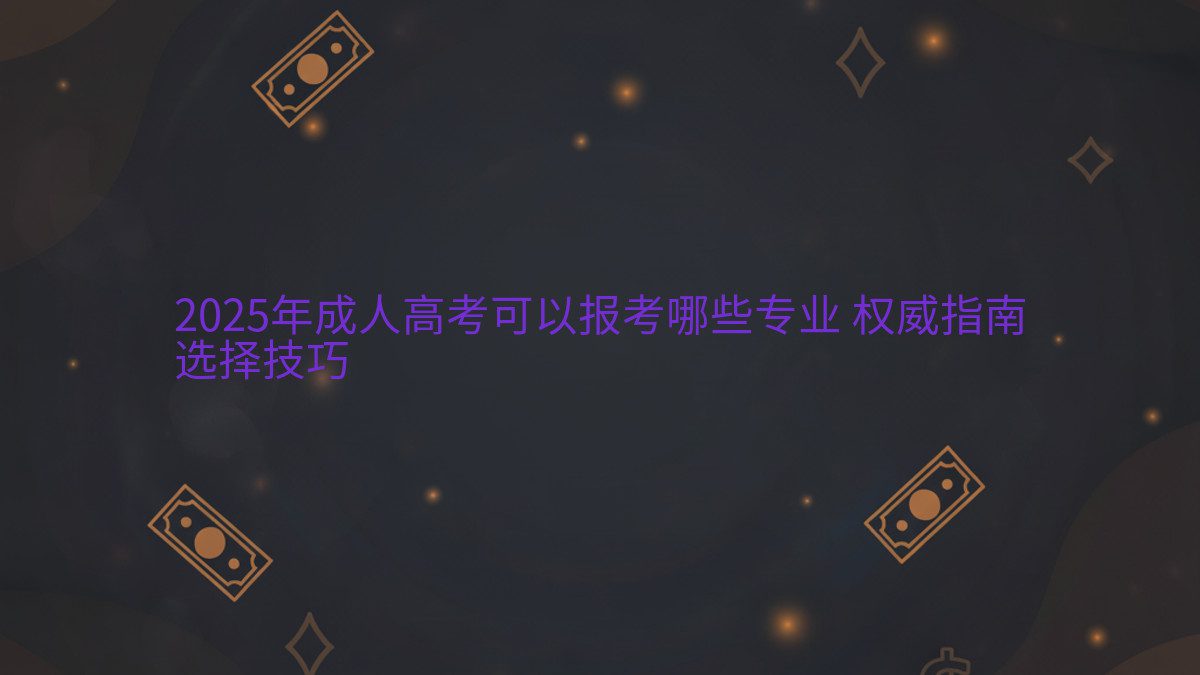 2026年成人高考可以报考哪些专业 权威指南 选择技巧 - 专业主题