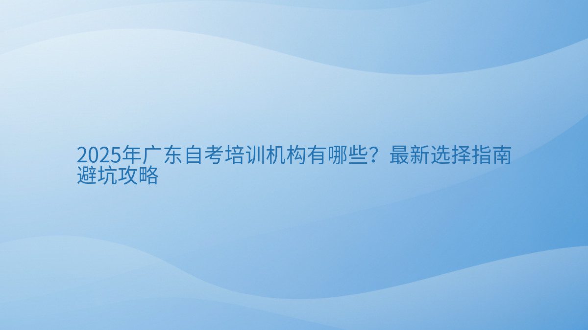2026年广东自考培训机构有哪些?最新选择指南 避坑攻略 - 通用主题