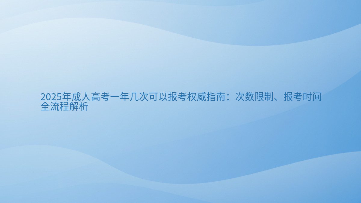 2026年成人高考一年几次可以报考权威指南:次数限制、报考时间 全流程解析 - 通用主题