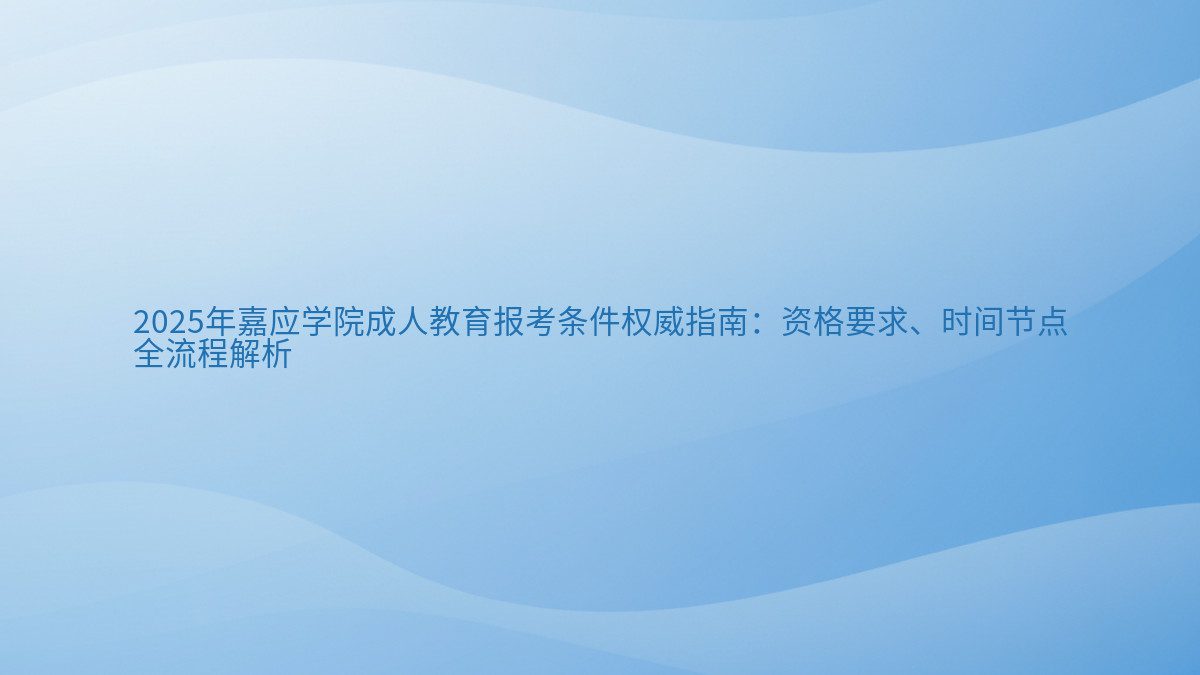 2026年嘉应学院成人教育报考条件权威指南：资格要求、时间节点 全流程解析 - 通用主题