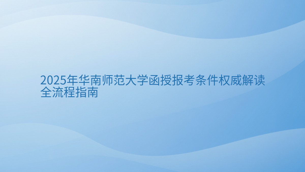 2026年华南师范大学函授报考条件权威解读 全流程指南 - 通用主题