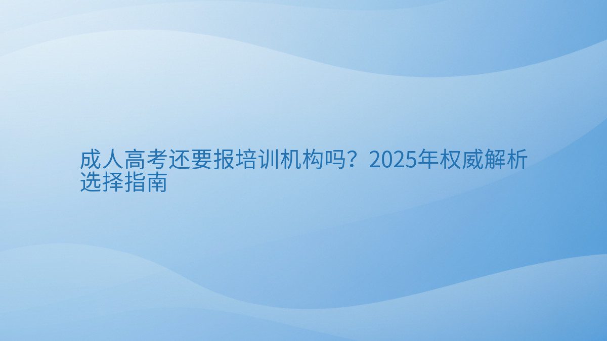 成人高考还要报培训机构吗?2026年权威解析 选择指南 - 通用主题