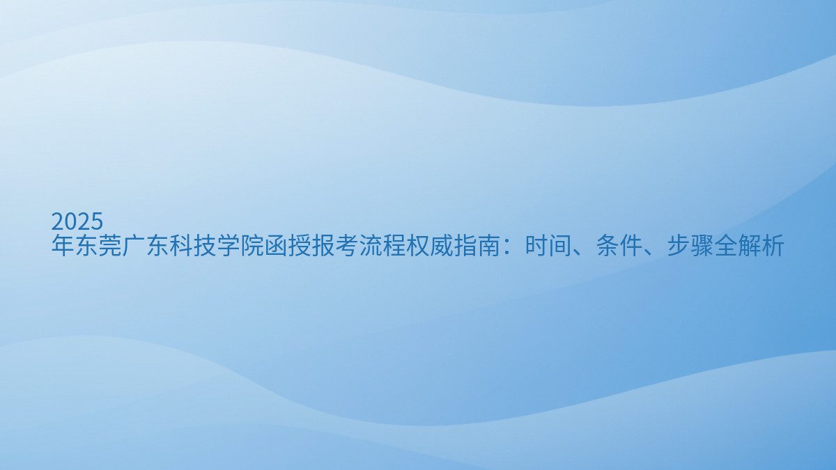 2026 年东莞广东科技学院函授报考流程权威指南:时间、条件、步骤全解析 - 通用主题