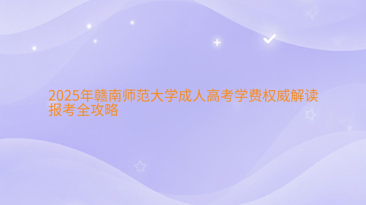 2026年赣南师范大学成人高考学费权威解读 报考全攻略 - 学费主题