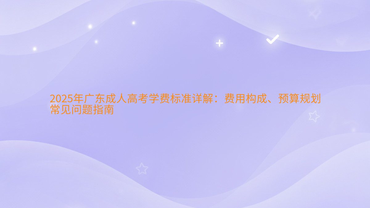 2026年广东成人高考学费标准详解:费用构成、预算规划 常见问题指南 - 学费主题