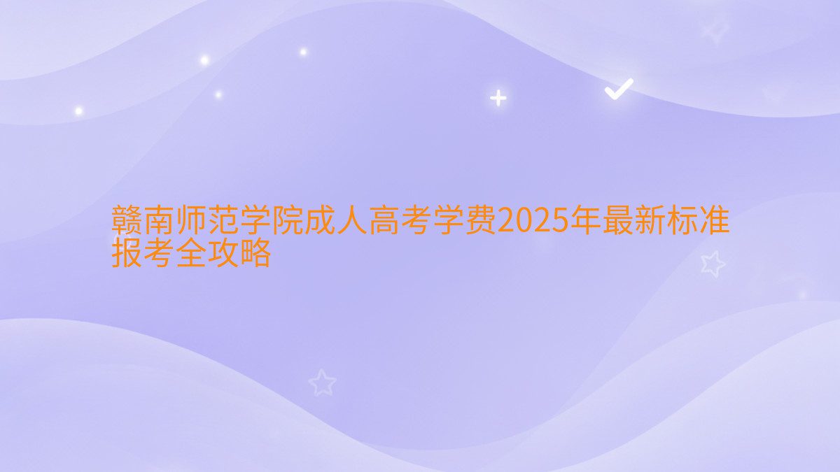 赣南师范学院成人高考学费2026年最新标准 报考全攻略 - 学费主题