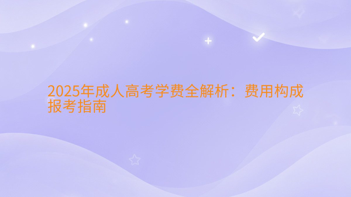2026年成人高考学费全解析:费用构成 报考指南 - 学费主题